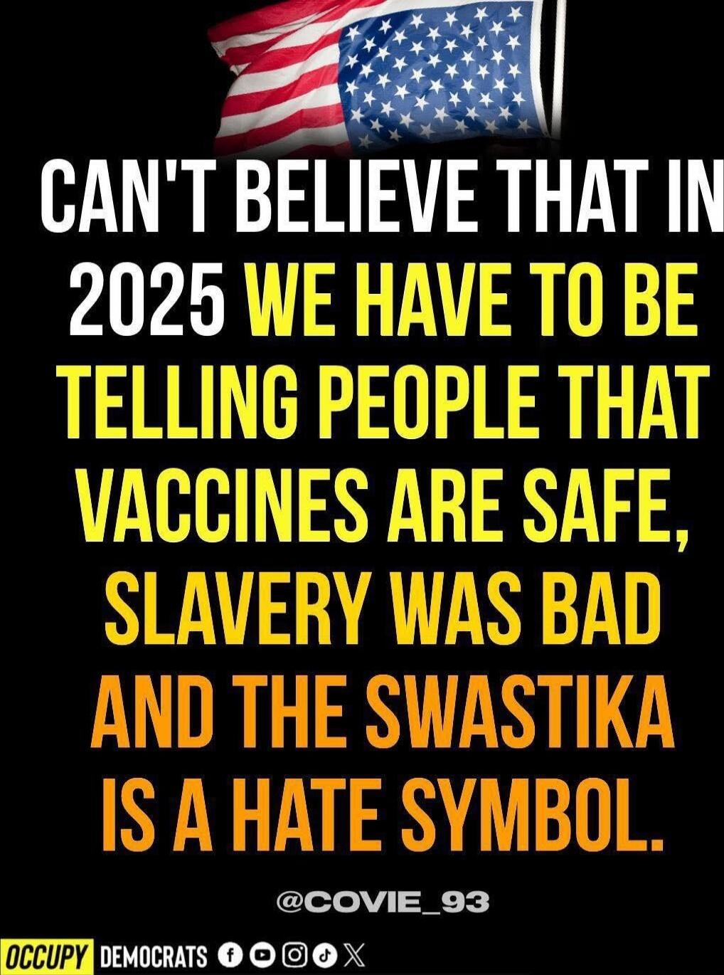 CAN'T BELIEVE THAT IN 2025 WE HAVE TO BE TELLING PEOPLE THAT VACCINES ARE SAFE, SLAVERY WAS BAD AND THE SWASTIKA IS A HATE SYMBOL.