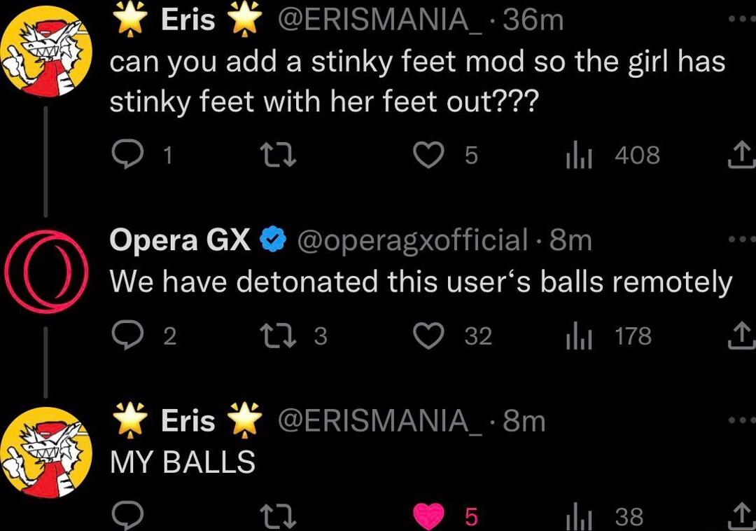 W Eris ERISMANIA_ 36m can you add a stinky feet mod so the girl has stinky feet with her feet out Q1 3 VA i 408 A Opera GX operagxofficial 8m MUEREIER LG ENCl RGISITEETER BN I M EY Q2 nts Q 32 i 178 W Eris ERISMANIA_ 8m MY BALLS o 1 s Wa 38 p