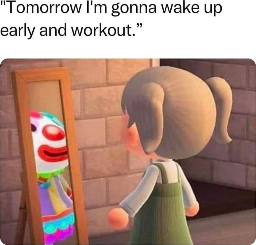 Tomorrow Im gonna wake up early and workout