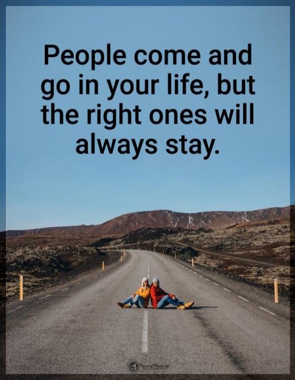 People come and go in your life, but the right ones will always stay.