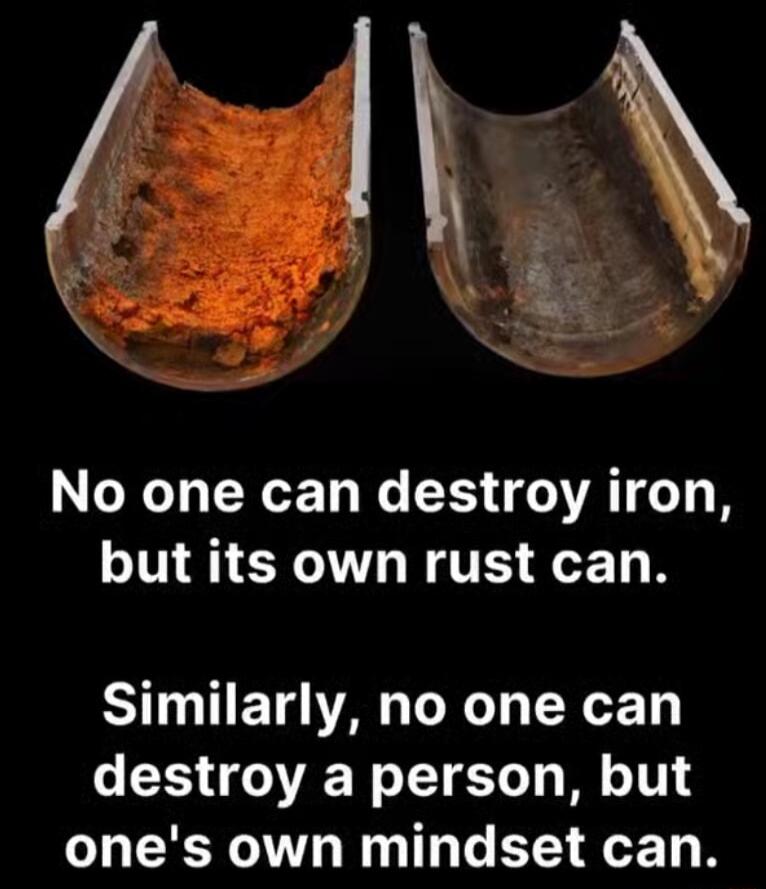 No one can destroy iron but its own rust can ST ETE A T YT destroy a person but ones own mindset can