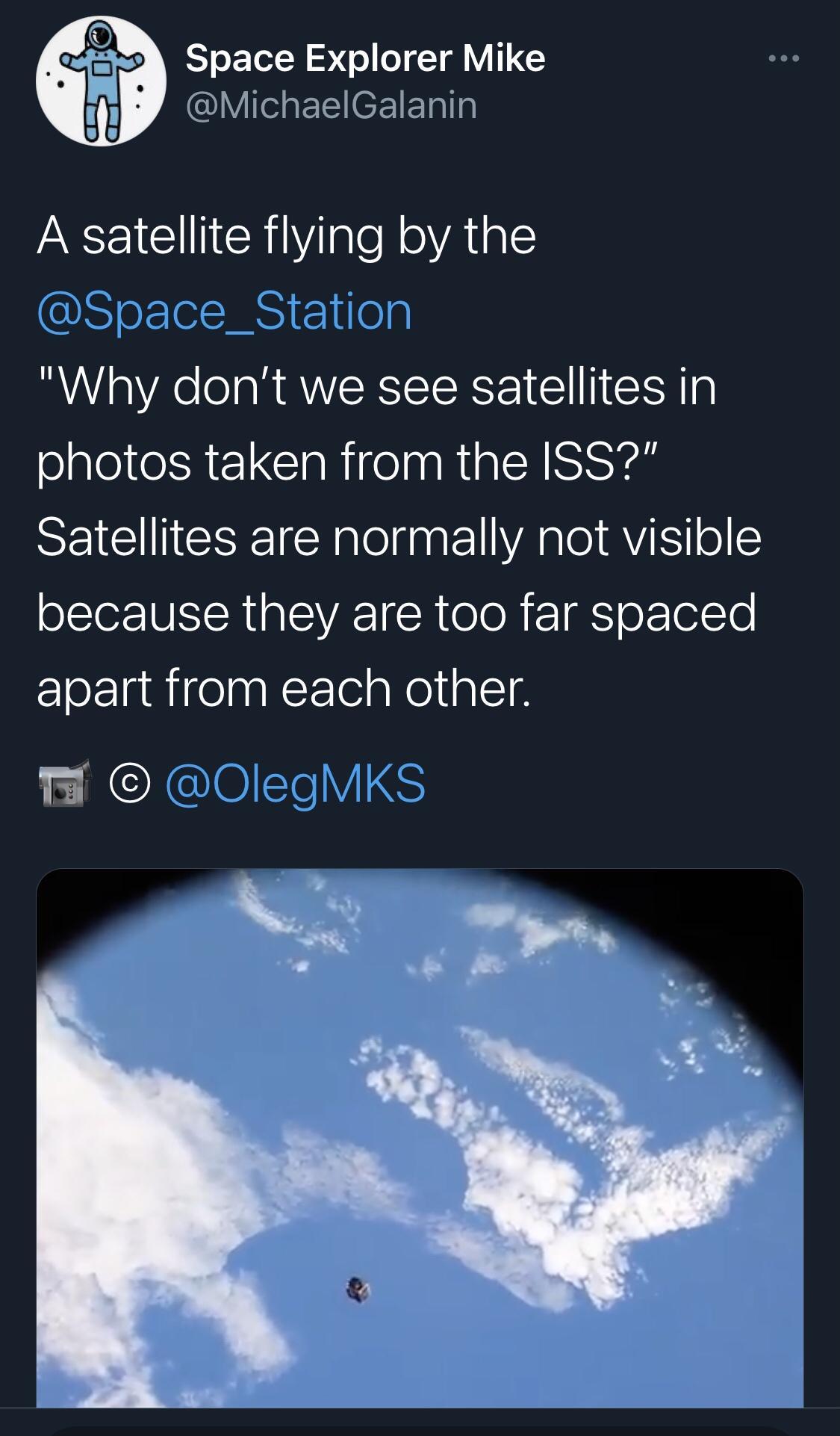 K55 A Space Explorer Mike MichaelGalanin A satellite flying by the Why dont we see satellites in photos taken from the ISS SEICETIESEICEY eIt YAl AV o because they are too far spaced apart from each other WO