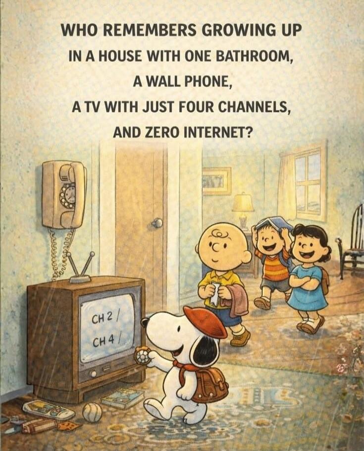 WHO REMEMBERS GROWING UP IN A HOUSE WITH ONE BATHROOM, A WALL PHONE, A TV WITH JUST FOUR CHANNELS, AND ZERO INTERNET?