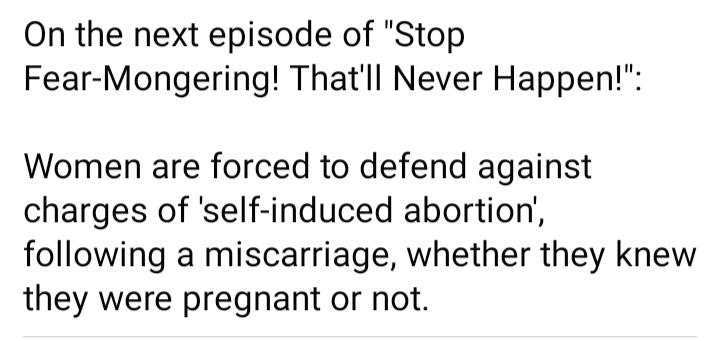 On the next episode of Stop Fear Mongering Thatll Never Happen Women are forced to defend against charges of self induced abortion following a miscarriage whether they knew they were pregnant or not