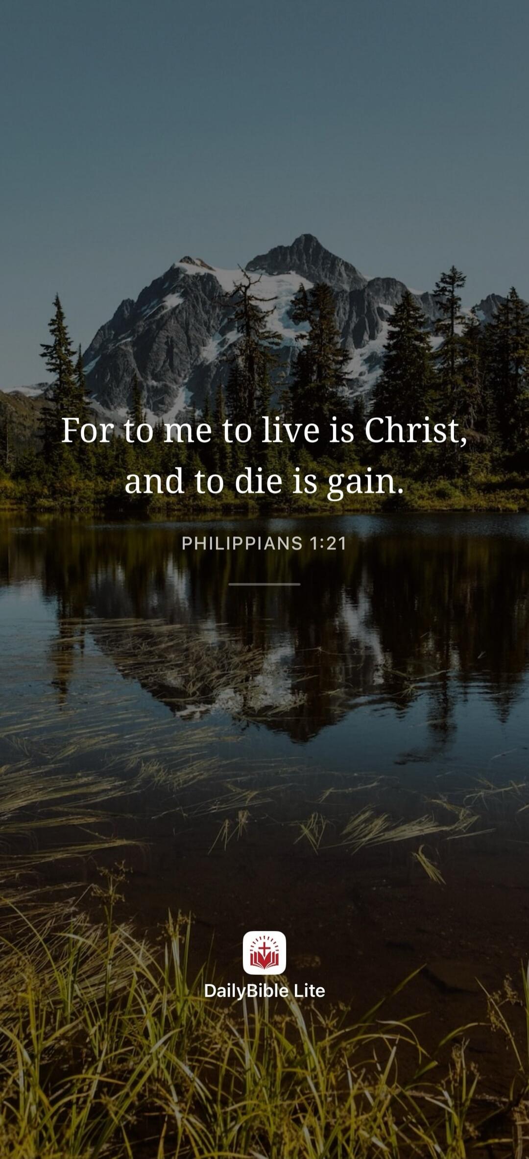 For to me to live is Christ, and to die is gain. PHILIPPIANS 1:21 DailyBible Lite