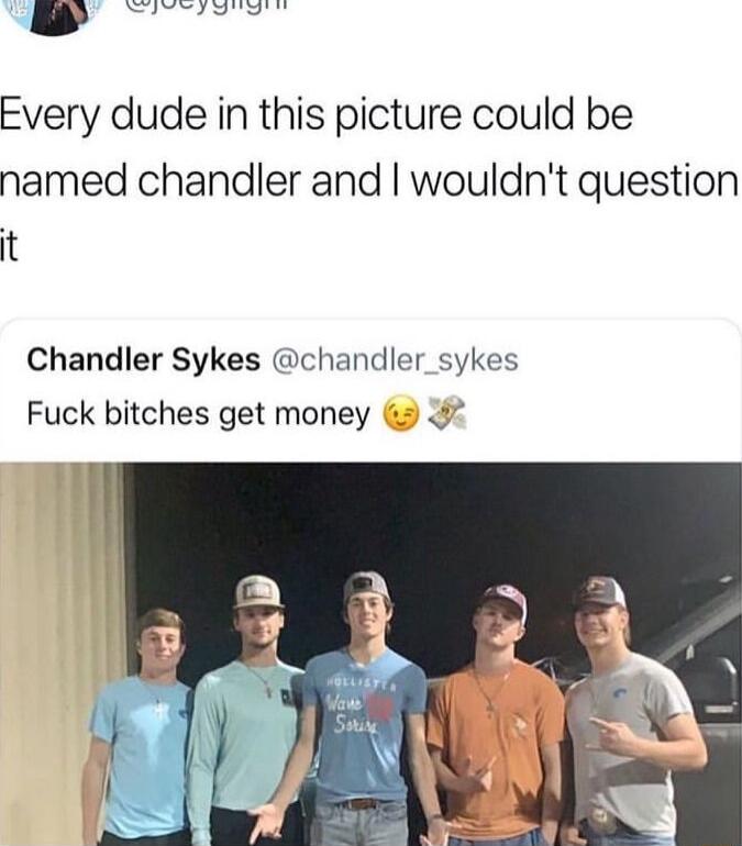 Every dude in this picture could be named chandler and wouldnt question it Chandler Sykes chandler_sykes Fuck bitches get money