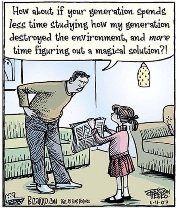 How about if your generation pende legg time ctudying how my generation detroyed the environment and more time figuring out a magical colution