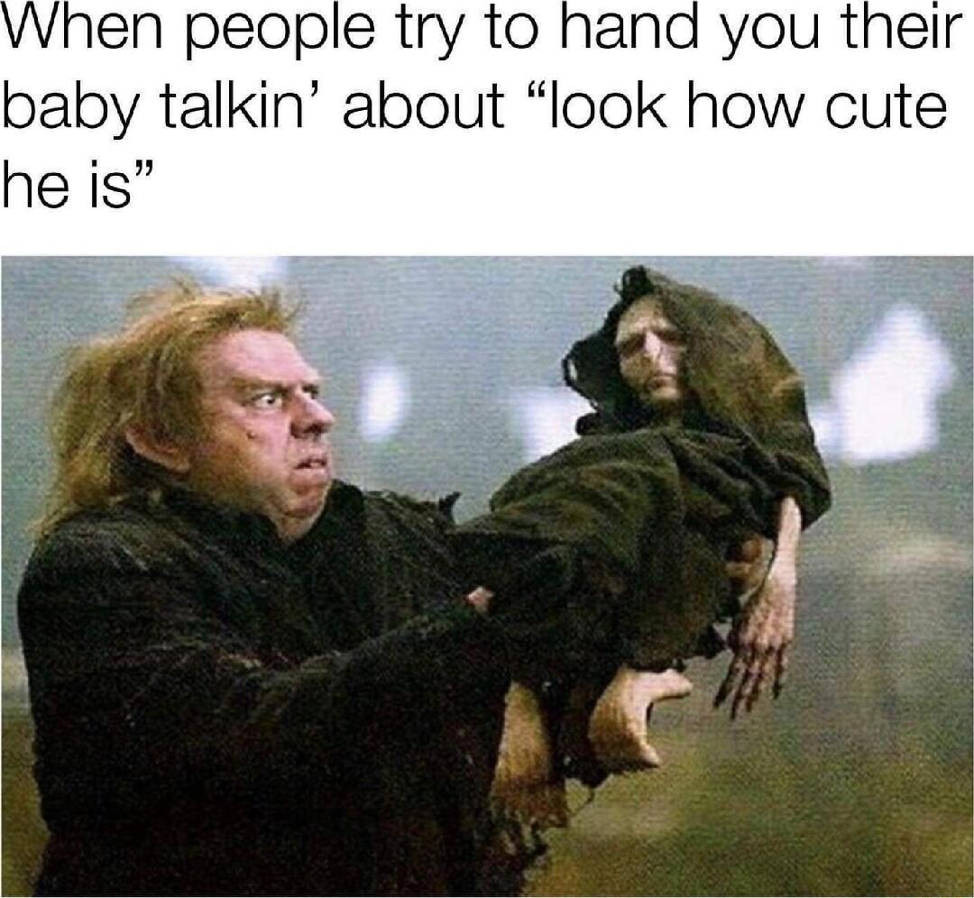 nen people try to hand you their baby talkin about look how cute he is