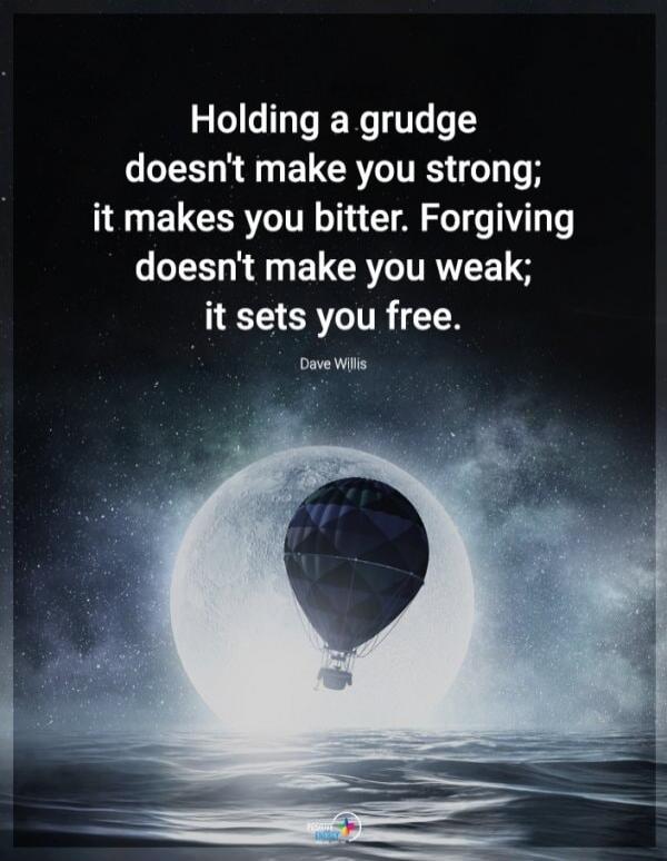 Holding a grudge doesn't make you strong; it makes you bitter. Forgiving doesn't make you weak; it sets you free. Dave Willis