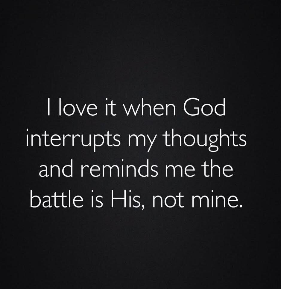 I love it when God interrupts my thoughts and reminds me the battle is His, not mine.