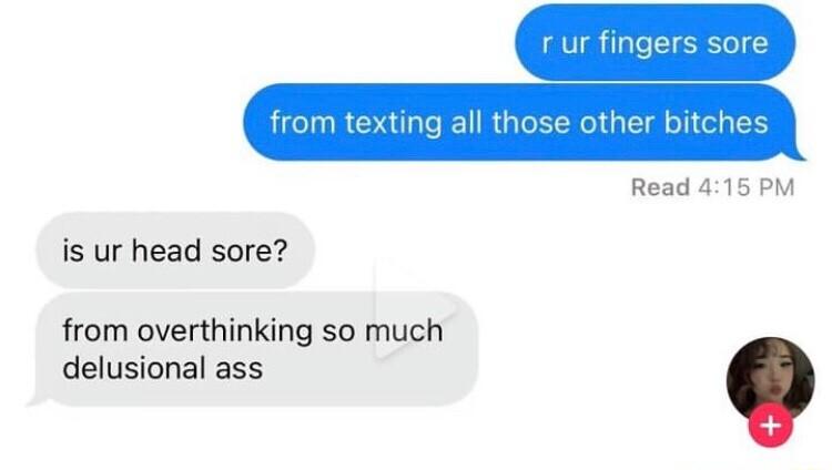 from texting all those otht Read 415 PM is ur head sore from overthinking so much delusional ass