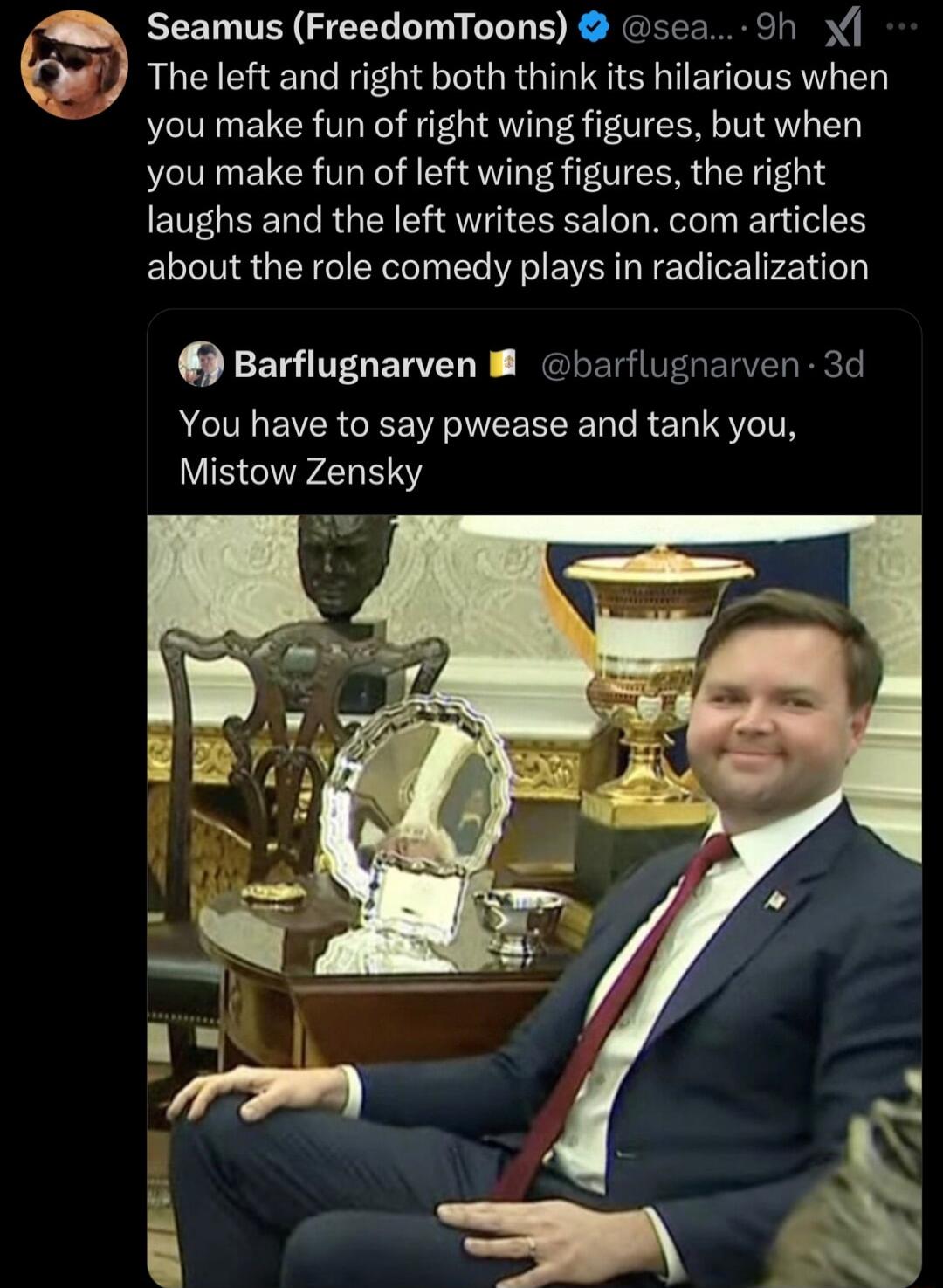 Seamus FreedomToons sea 9h The left and right both think its hilarious when you make fun of right wing figures but when you make fun of left wing figures the right EUEGEEL G RGEN R EEEE Rty g o5 about the role comedy plays in radicalization Barflugnarven B barflugnarven 3d You have to say pwease and tank you Mistow Zensky