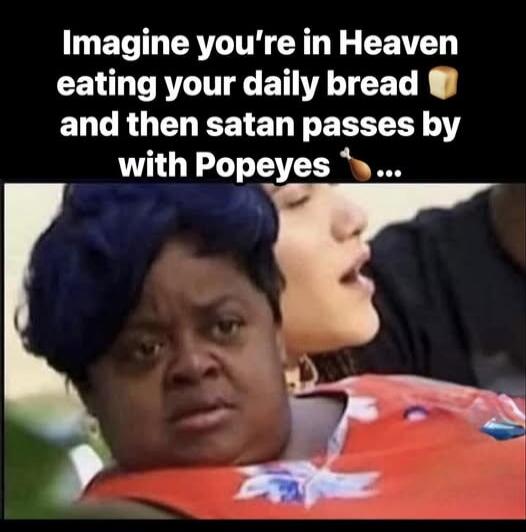 Imagine you're in Heaven eating your daily bread and then satan passes by with Popeyes 🍞 ...