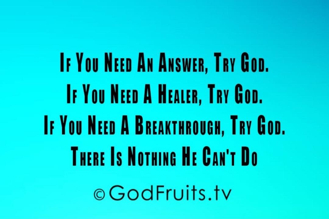 If You Need An Answer, Try God. If You Need A Healer, Try God. If You Need A Breakthrough, Try God. There Is Nothing He Can't Do © GodFruits.tv