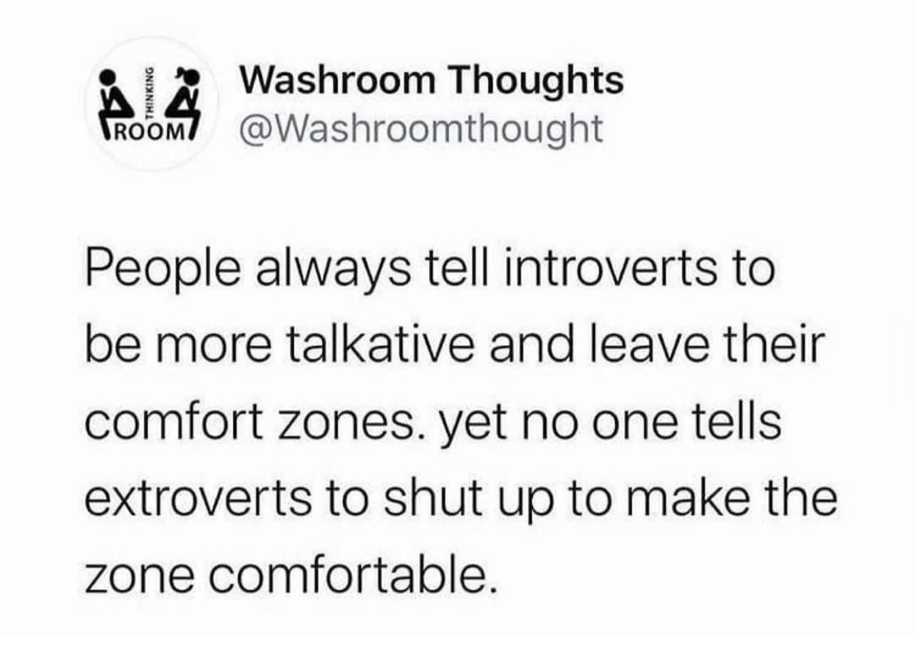 e Washroom Thoughts oo Washroomthought People always tell introverts to be more talkative and leave their comfort zones yet no one tells extroverts to shut up to make the zone comfortable