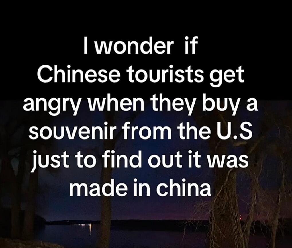 I wonder if Chinese tourists get angry when they buy a souvenir from the U.S just to find out it was made in china