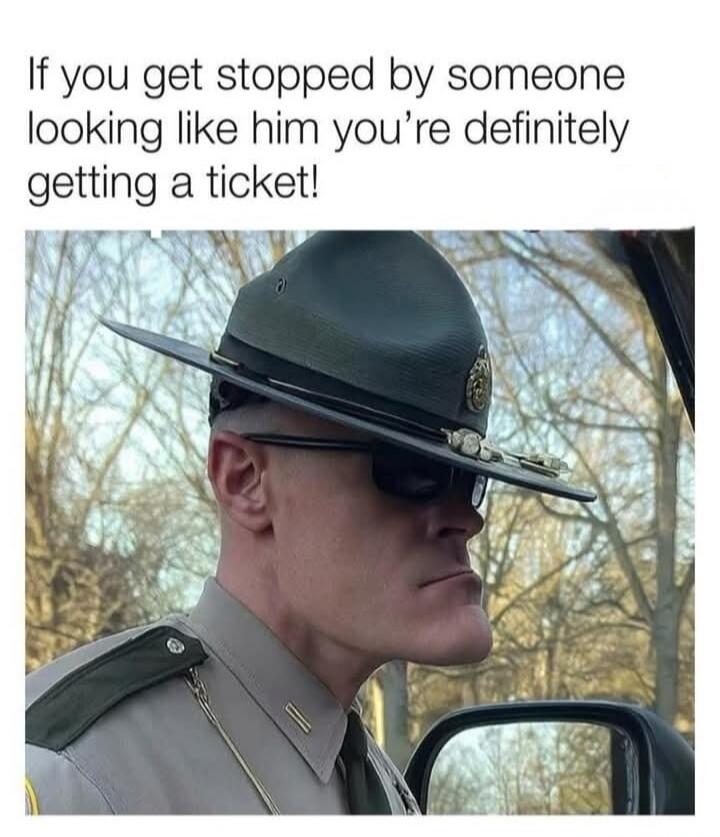 If you get stopped by someone looking like him you’re definitely getting a ticket!