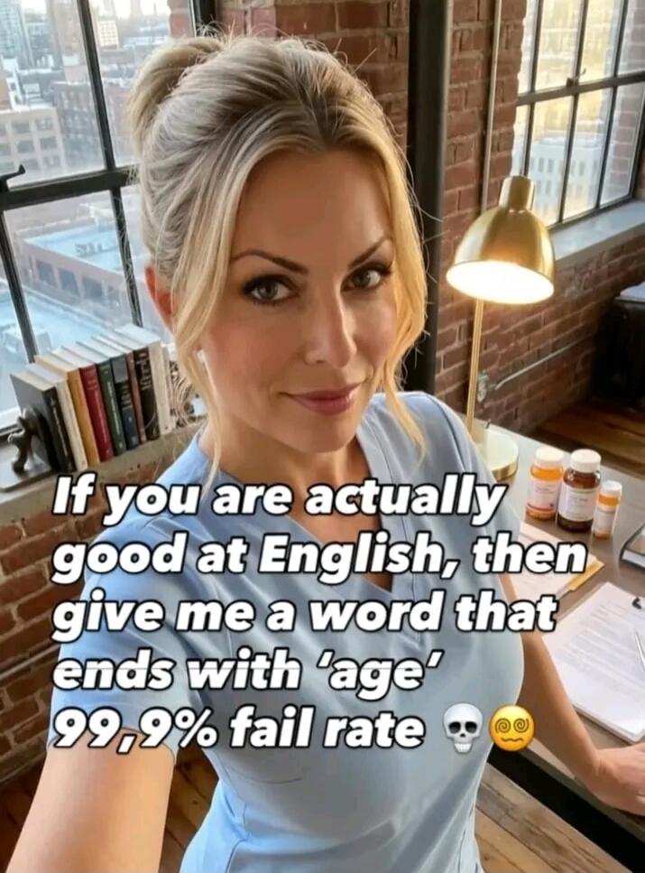 If you are actually good at English, then give me a word that ends with 'age' 99,9% fail rate 💀😵‍💫