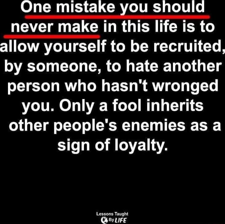 One mistake you should WECENELCARRGICN D R R allow yourself to be recruited by someone to hate another person who hasnt wronged you Only a fool inherits o1 T oo o EXCRT TY I T E N sign of loyalty