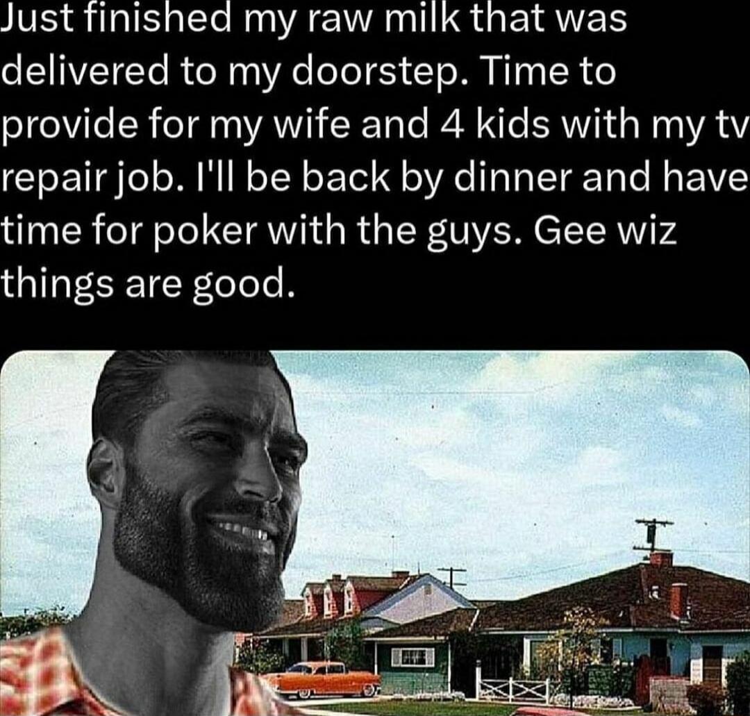 Just finished my raw milk that was delivered to my doorstep Time to Yo lViTe R o Ts AWVIWToTe I ST BRI Wag AW repair job Ill be back by dinner and have time for poker with the guys Gee wiz things are good