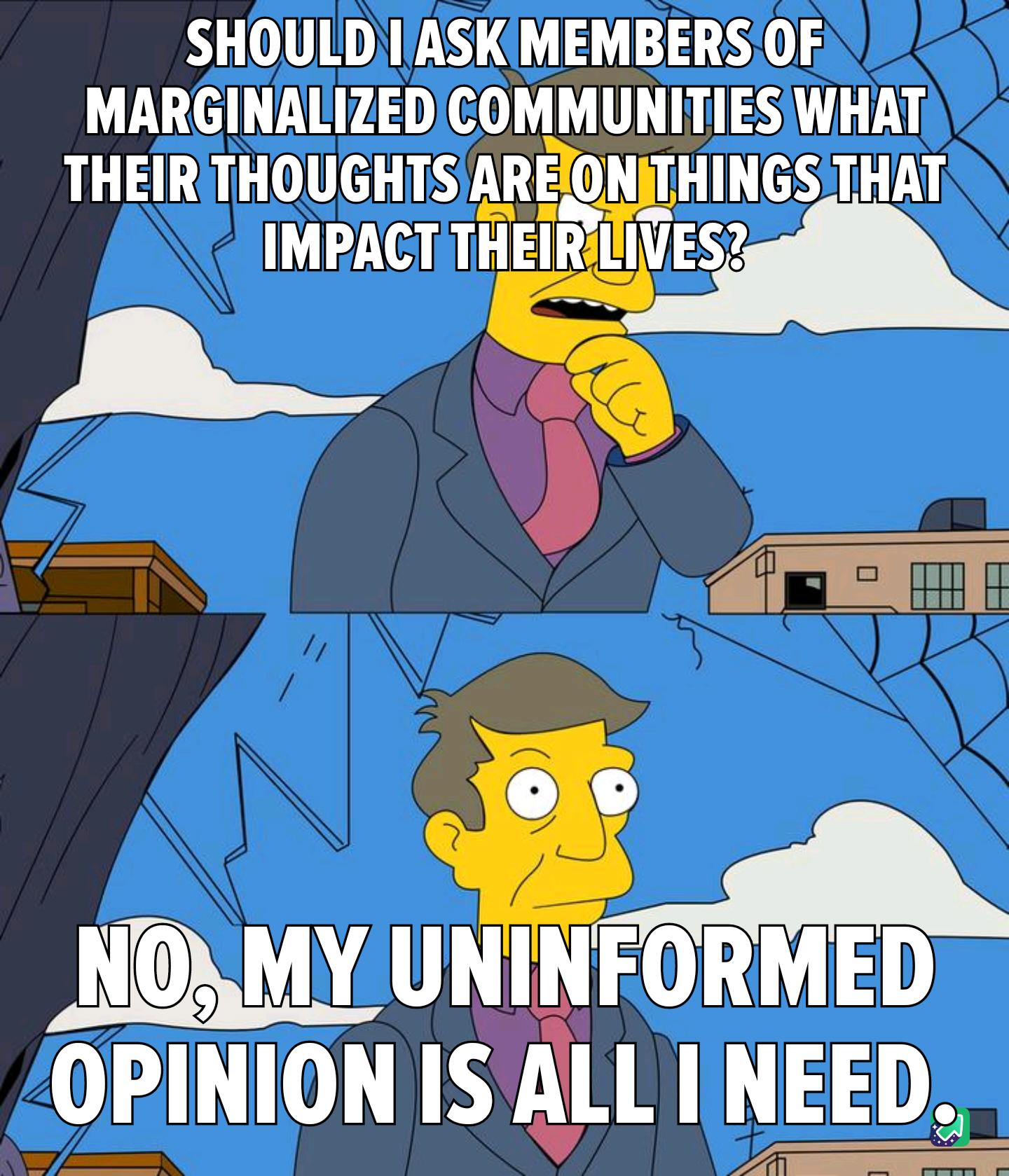 SHOULDIASKIMEMBERSOF MARGINALIZEDICOMMUNITIESWHAT THEIRTHOUGHTS AREOCJIHINGS THAT IMPACT TET_M A um OPINION IS ALL I NEED