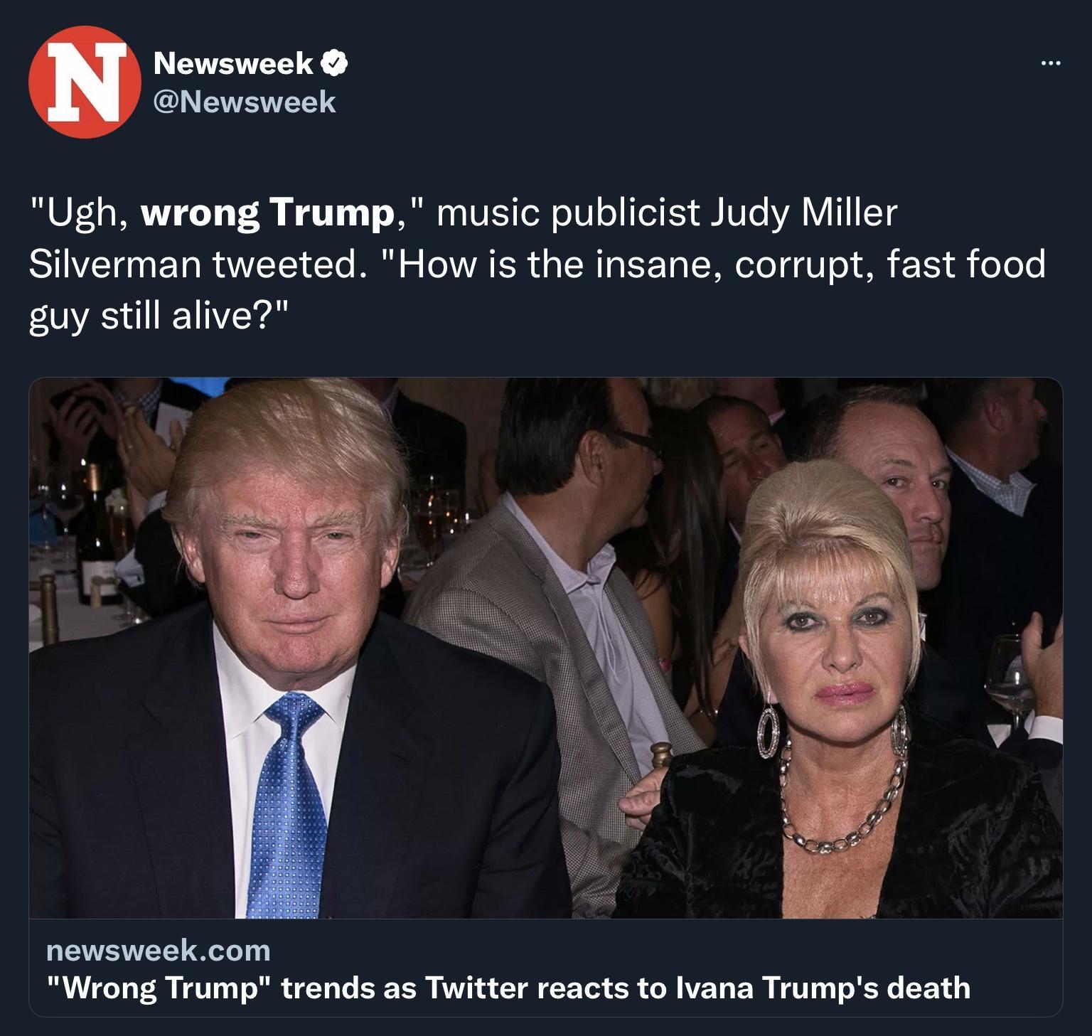 Newsweek IV Ugh wrong Trump music publicist Judy Miller Silverman tweeted How is the insane corrupt fast food guy still alive newsweekcom Wrong Trump trends as Twitter reacts to Ivana Trumps death