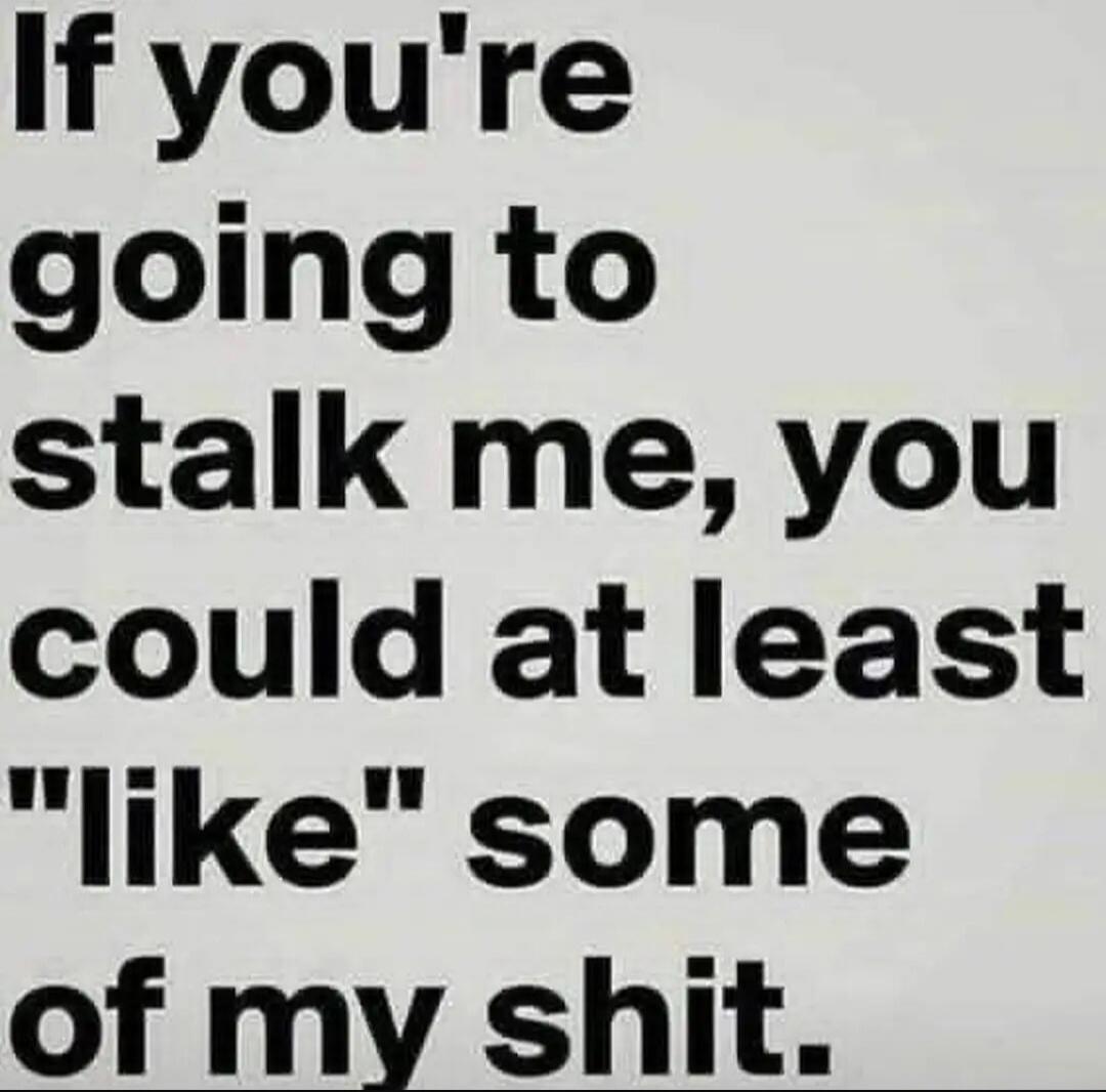If you're going to stalk me, you could at least 