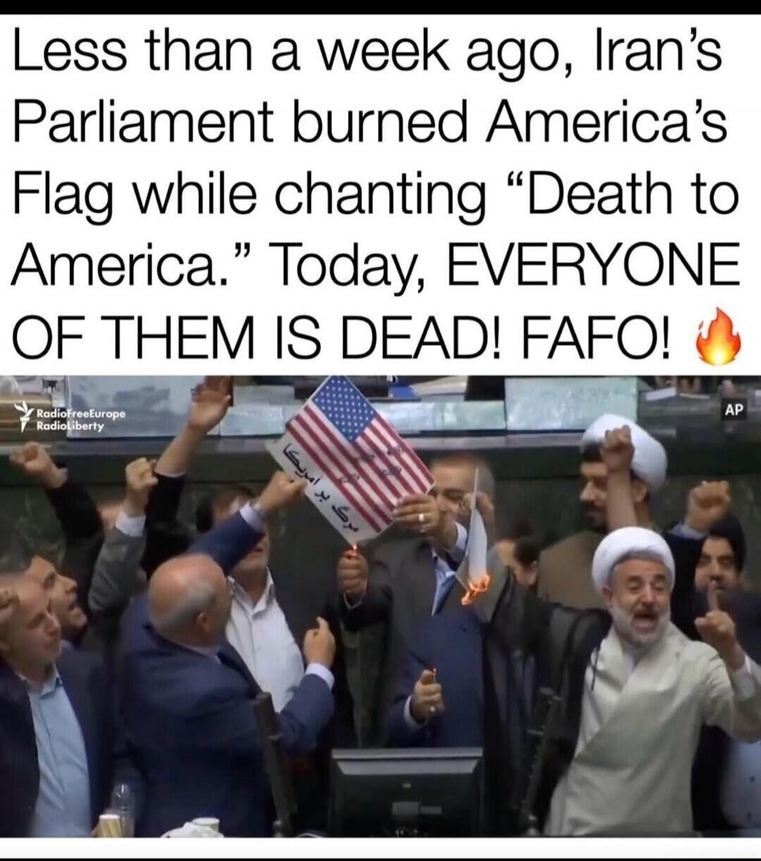 Less than a week ago, Iran’s Parliament burned America’s Flag while chanting “Death to America.” Today, EVERYONE OF THEM IS DEAD! FAFO! 🔥
