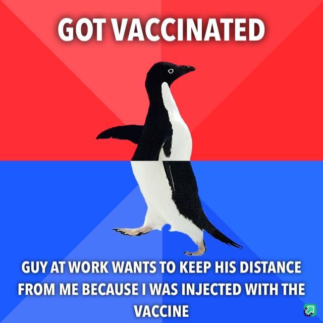 GOT VACCINATED GUY AT WORK WANTS TO KEEP HIS DISTANCE FROM ME BECAUSE WAS INJECTED WITH THE VACCINE a