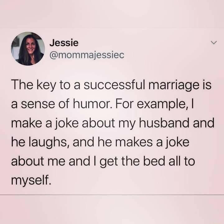 Jessie v mommajessiec The key to a successful marriage is a sense of humor For example make a joke about my husband and he laughs and he makes a joke about me and get the bed all to myself
