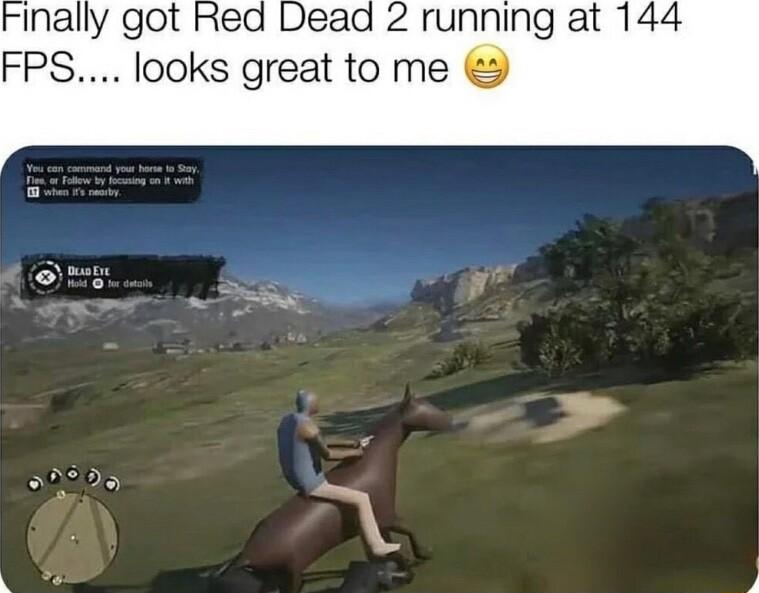 inally got Red Dead 2 running at 144 FPS looks great to me