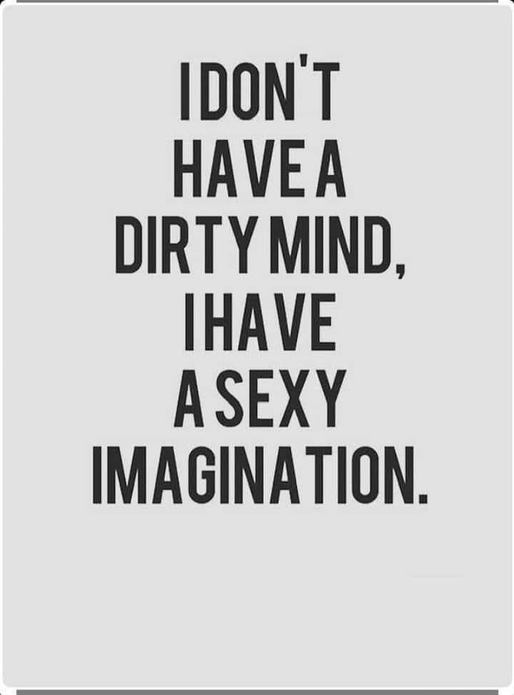 I DON'T HAVE A DIRTY MIND, I HAVE A SEXY IMAGINATION.