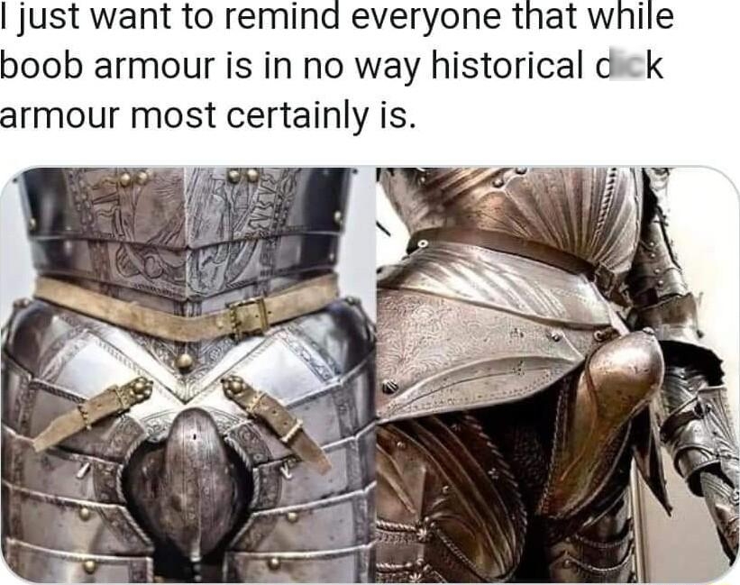ust want to remind everyone that while boob armour is in no way historical dick armour most certainly is