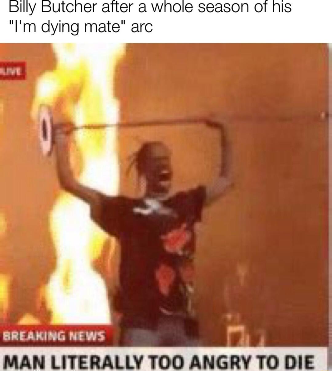 Billy Butcher after a whole season O Im dying mate arc BREAKING NEWS MAN LITERALLYTOO ANGRY TO DIE
