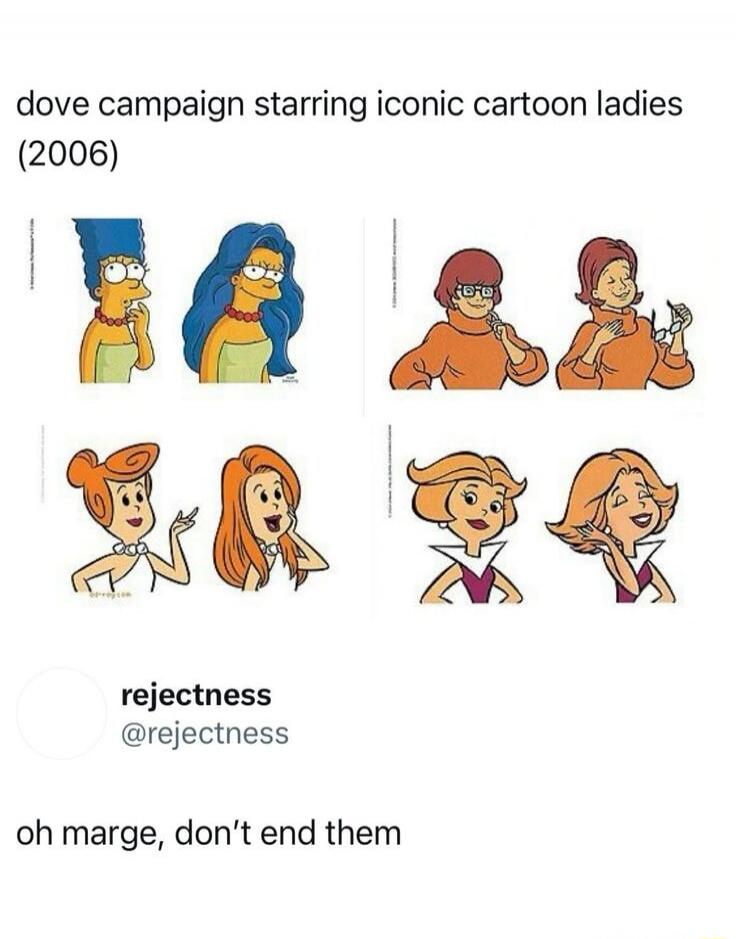 dove campaign starring iconic cartoon ladies (2006)

rejectness @rejectness
oh marge, don't end them