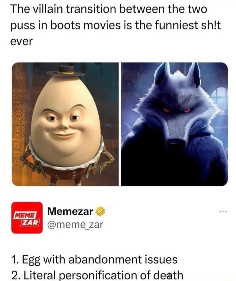 The villain transition between the two puss in boots movies is the funniest shit ever ueme Memezar EZLl meme zar 1 Egg with abandonment issues 2 Literal personification of death