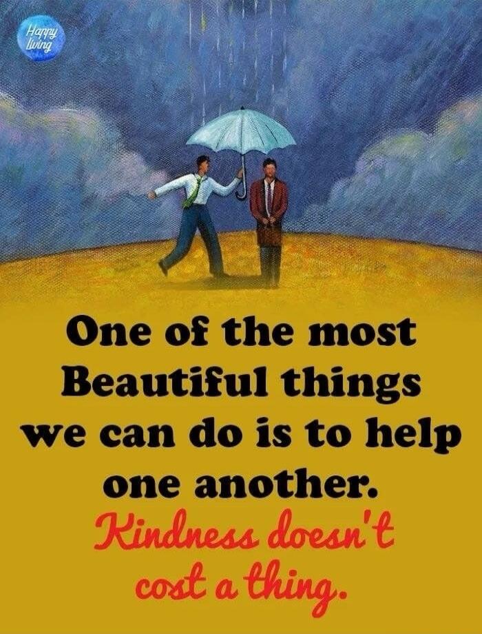 Happy Living. One of the most Beautiful things we can do is to help one another. Kindness doesn't cost a thing.