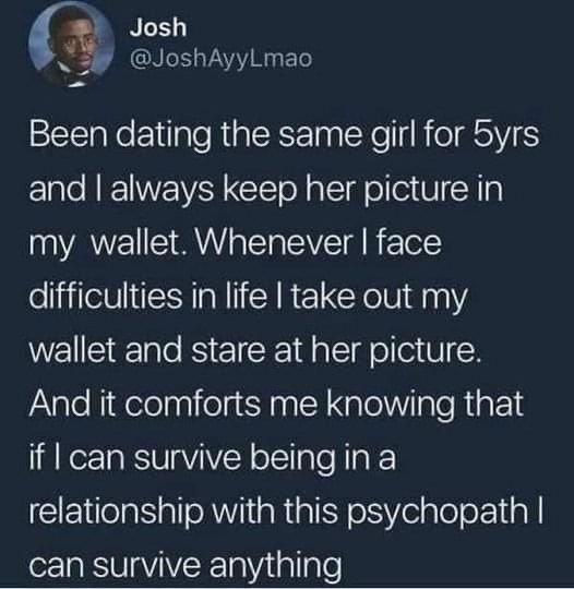 dg JonohshAnymao Been dating the same girl for 5yrs and always keep her picture in my wallet Whenever face difficulties in life take out my wallet and stare at her picture And it comforts me knowing that if can survive beingin a CIEIela S all oMW itaRiaISN o YelaleoF11all o g RTUIAVVX1aVaialIalo