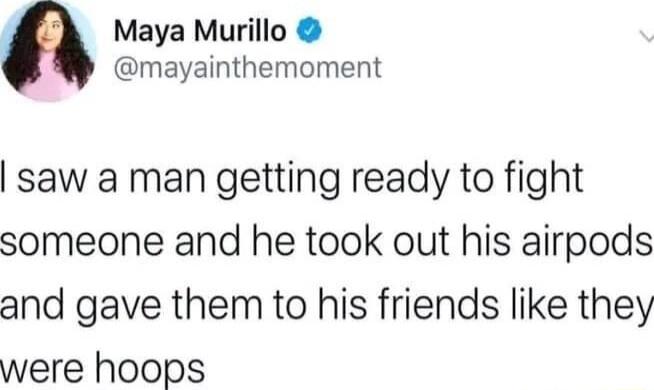 Maya Murillo mayainthemoment saw a man getting ready to fight someone and he took out his airpods and gave them to his friends like they were hoops