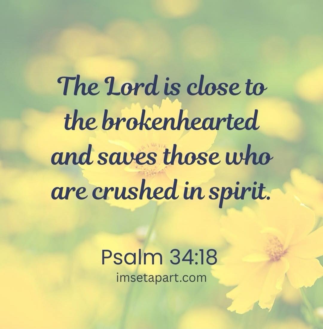 The Lord is close to the brokenhearted and saves those who are crushed in spirit. Psalm 34:18 imsetapart.com