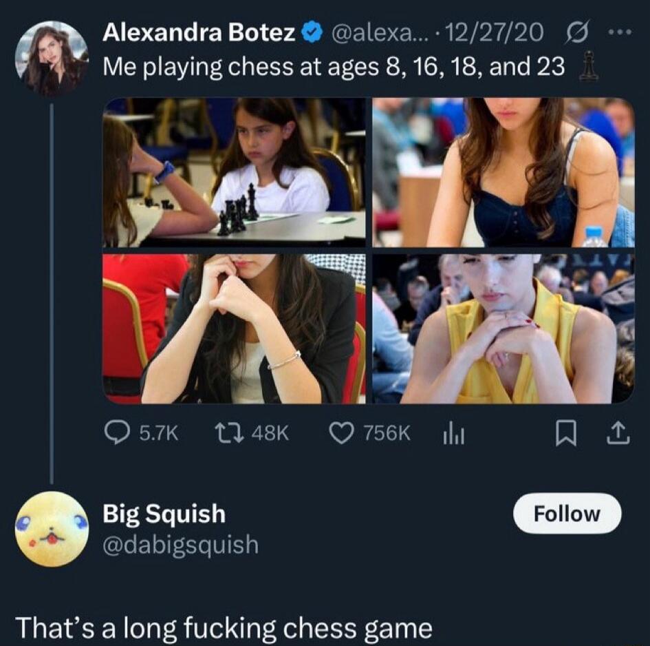 Alexandra Botez @alexa... 12/27/20 Me playing chess at ages 8, 16, 18, and 23 Big Squish @dabigsquish That's a long fucking chess game