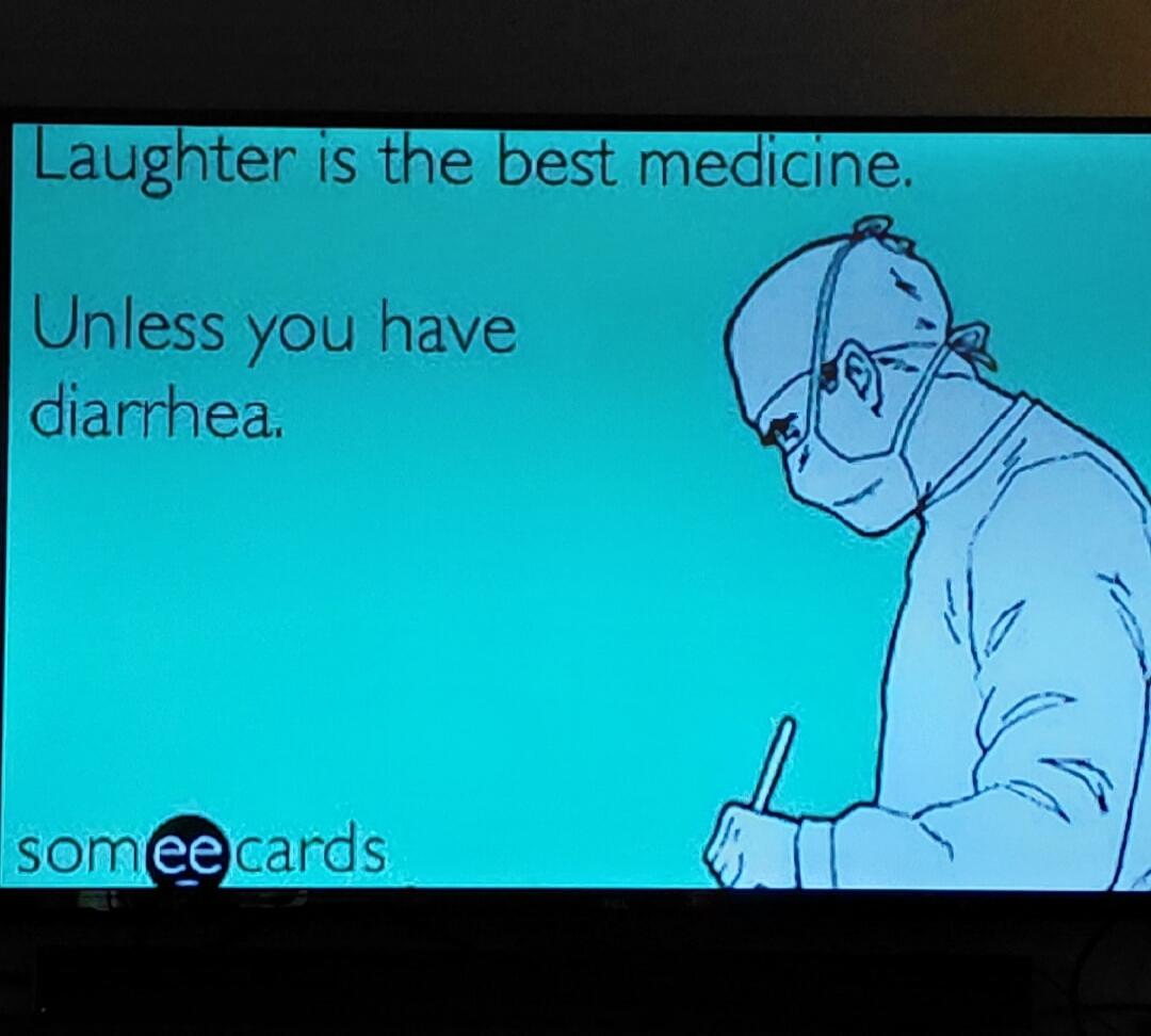 Laughter is the best medicine. Unless you have diarrhea. someecards