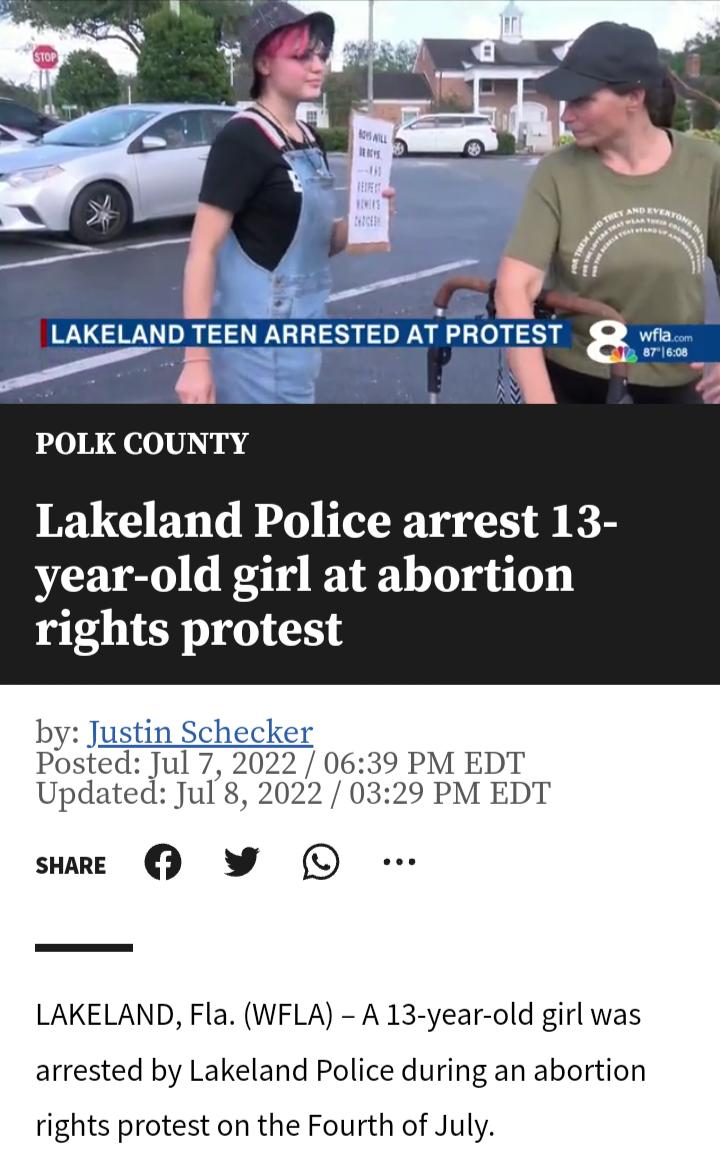 POLK COUNTY Lakeland Police arrest 13 year old girl at abortion rights protest by lum Posted Jul 7 Updated Jul 8 suae W O PM EDT PM EDT LAKELAND Fla WFLA A 13 year old girl was arrested by Lakeland Police during an abortion rights protest on the Fourth of July