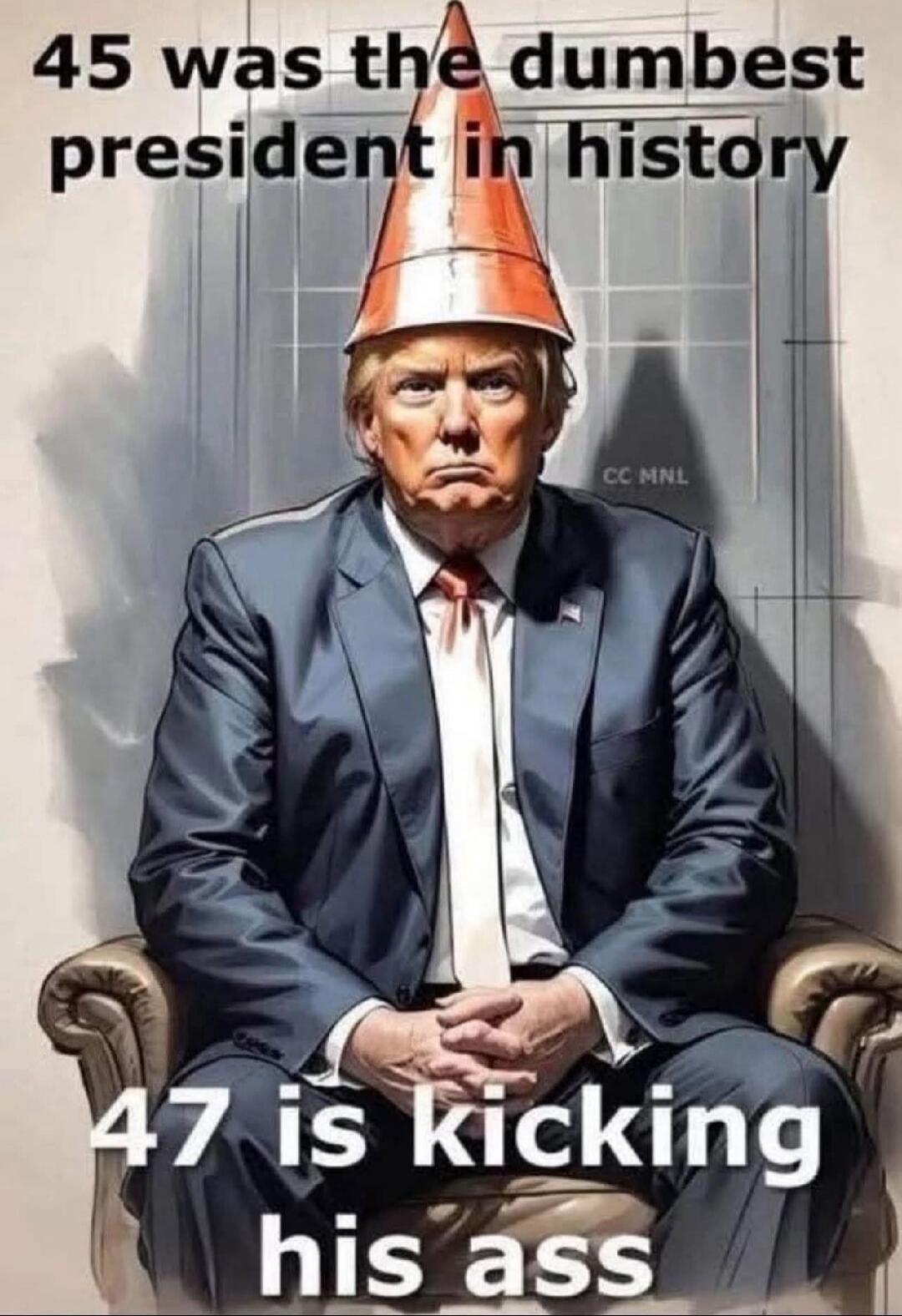 45 was the dumbest president in history 47 is kicking his ass