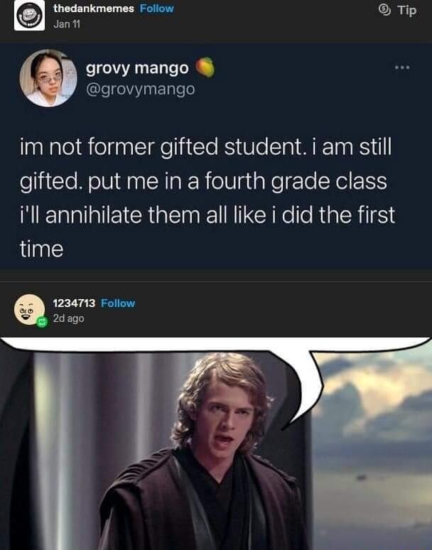 thedankmemes Follow Tip grovy mango grovymango im not former gifted student i am still gifted put me in a fourth grade class ill annihilate them all like i did the first time