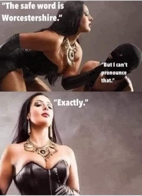The safe word is Worcestershire. But I can't pronounce that. Exactly.