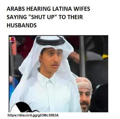 ARABS HEARING LATINA WIFES SAYING SHUT UP TO THEIR HUSBANDS httpsziidiscord