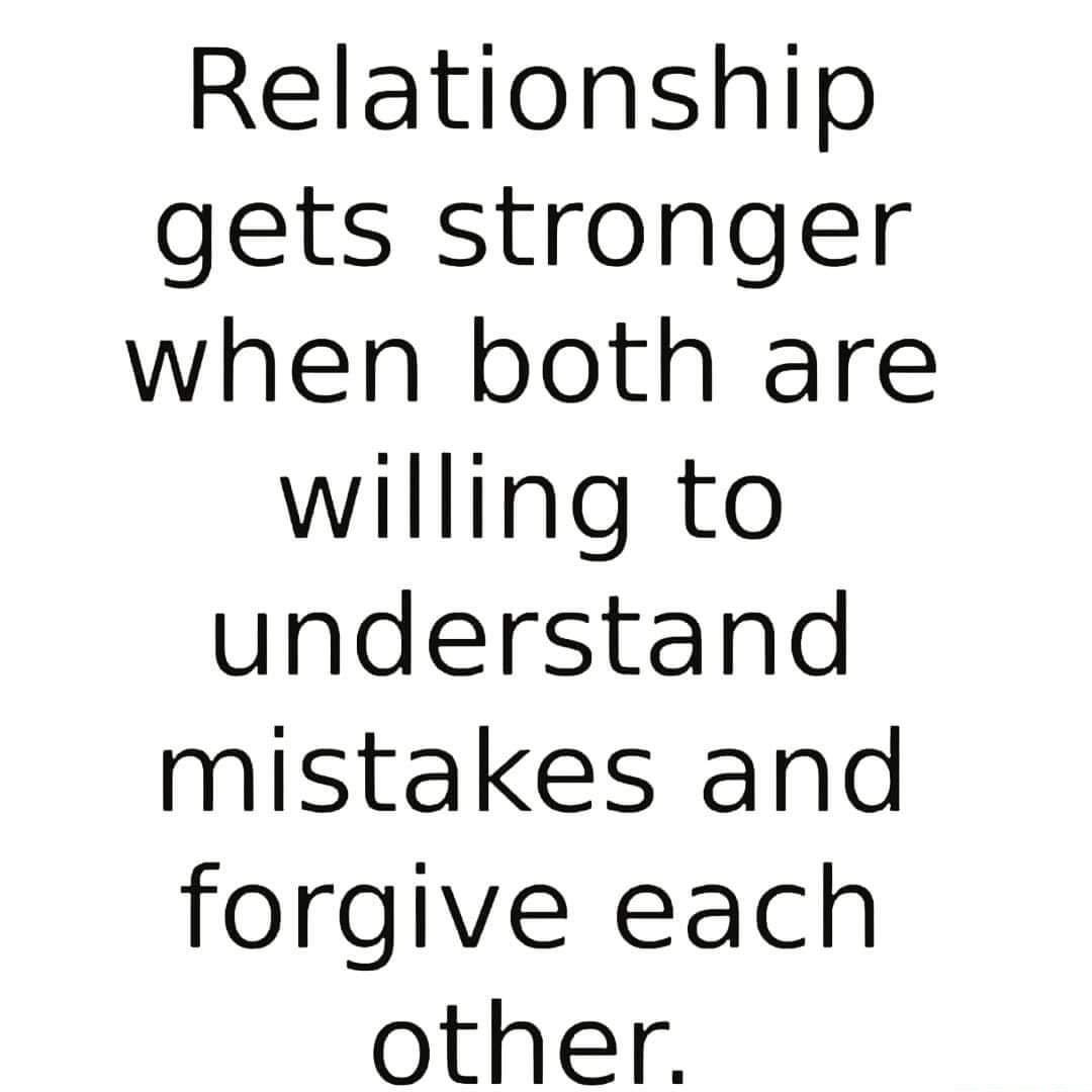 Relationship gets stronger when both are willing to understand mistakes and forgive each other