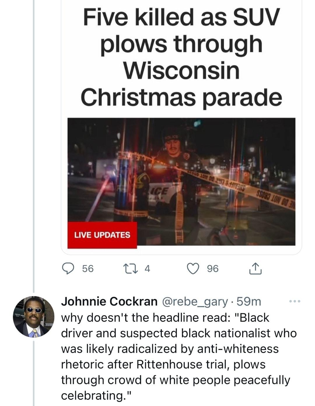 Five killed as SUV plows through Wisconsin Christmas parade IVE UPDATES Q s6 1 4 Q 96 0 Johnnie Cockran rebe_gary 59m why doesnt the headline read Black R driver and suspected black nationalist who was likely radicalized by anti whiteness rhetoric after Rittenhouse trial plows through crowd of white people peacefully celebrating