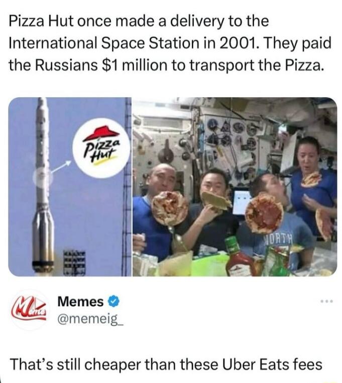 Pizza Hut once made a delivery to the International Space Station in 2001 They paid the Russians 1million to transport the Pizza Memes memeig_ Thats still cheaper than these Uber Eats fees